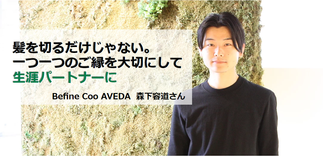 【京都・四条河原町の美容院　Befine coo AVEDA (ビファイン クー アヴェダ）】ご縁を大切にして、 「生涯パートナー」に。 森下容道さん